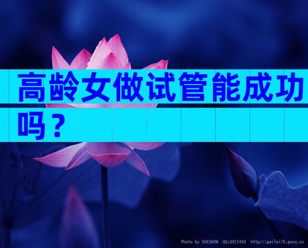 高龄女做试管能成功吗？