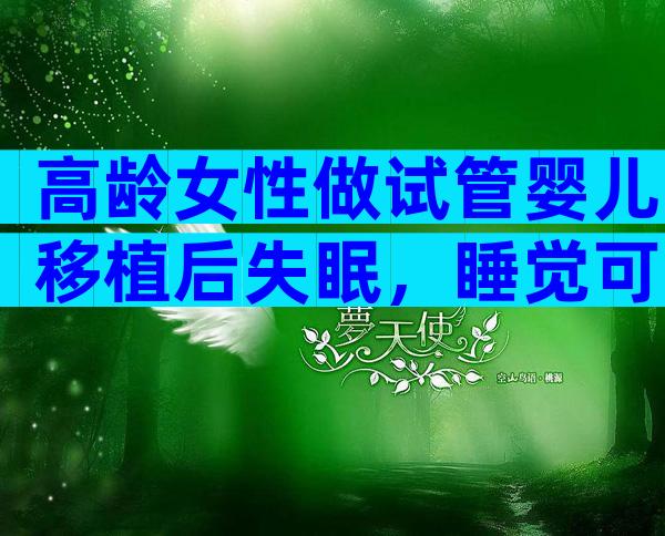 高龄女性做试管婴儿移植后失眠，睡觉可以听音乐吗？