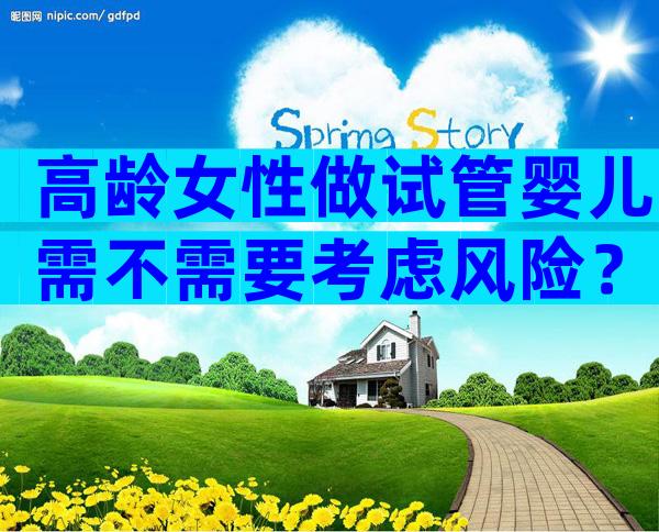 高龄女性做试管婴儿需不需要考虑风险？
