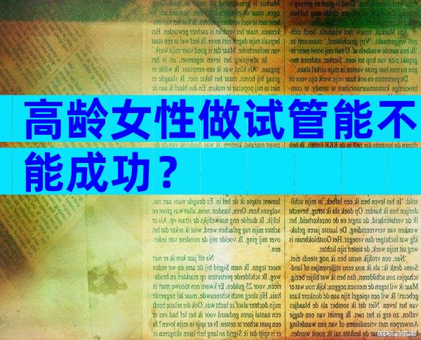 高龄女性做试管能不能成功？
