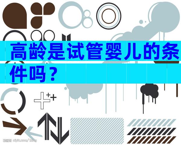 高龄是试管婴儿的条件吗？
