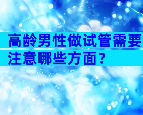 高龄男性做试管需要注意哪些方面？