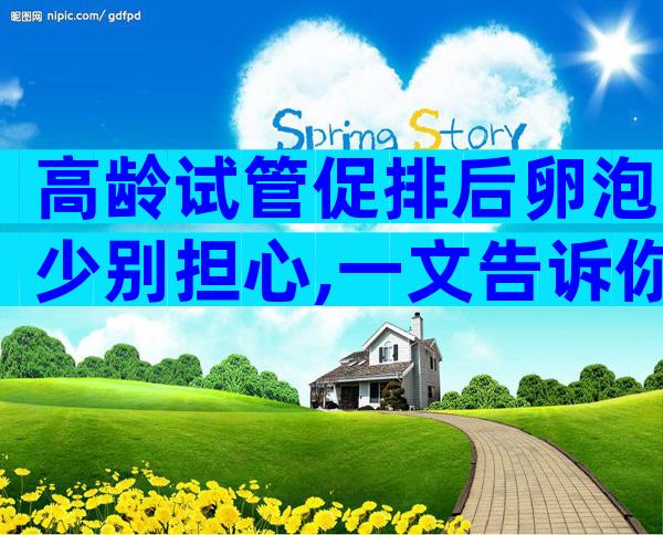 高龄试管促排后卵泡少别担心,一文告诉你具体解决办法