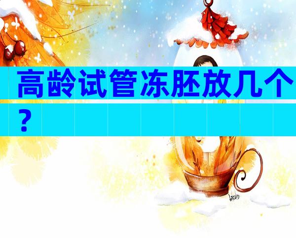 高龄试管冻胚放几个？
