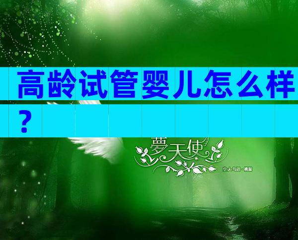 高龄试管婴儿怎么样？
