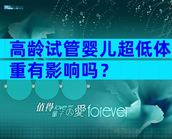 高龄试管婴儿超低体重有影响吗？