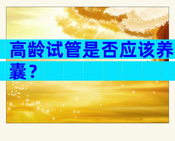 高龄试管是否应该养囊？