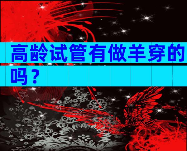 高龄试管有做羊穿的吗？