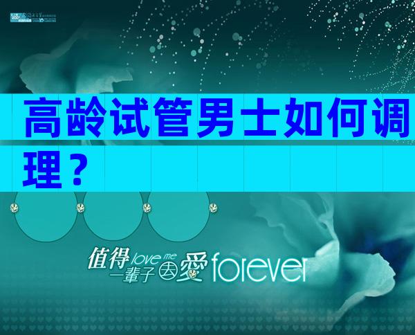 高龄试管男士如何调理？