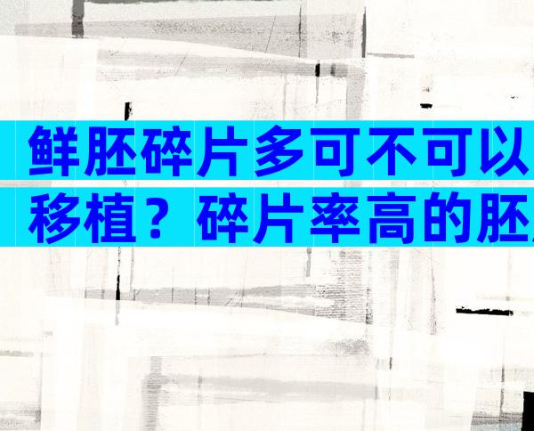 鲜胚碎片多可不可以移植？碎片率高的胚胎移植成功率高
