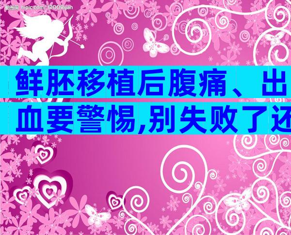 鲜胚移植后腹痛、出血要警惕,别失败了还不知道原因