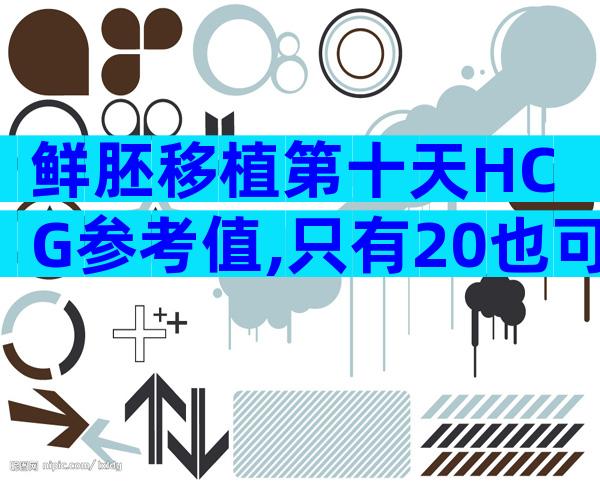 鲜胚移植第十天HCG参考值,只有20也可能成功