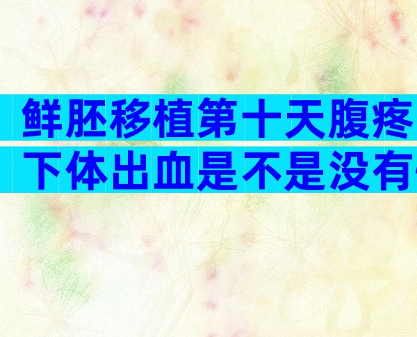 鲜胚移植第十天腹疼下体出血是不是没有怀孕？
