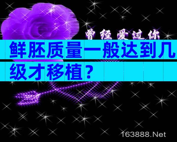 鲜胚质量一般达到几级才移植？