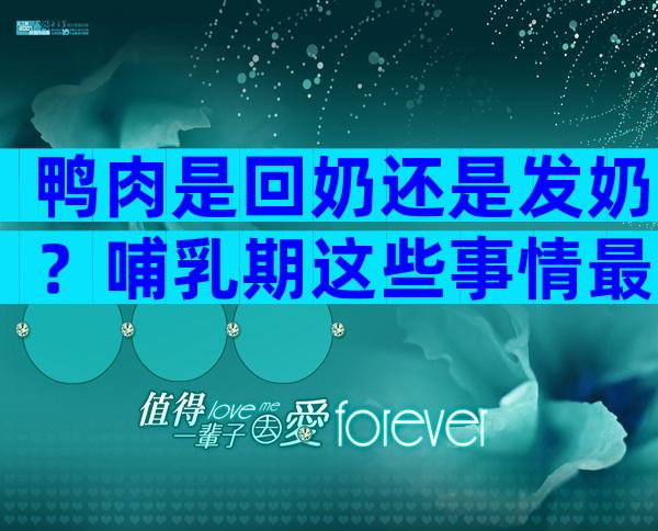 鸭肉是回奶还是发奶？哺乳期这些事情最好注意一点