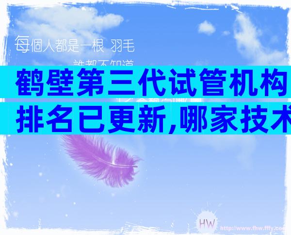 鹤壁第三代试管机构排名已更新,哪家技术比较好