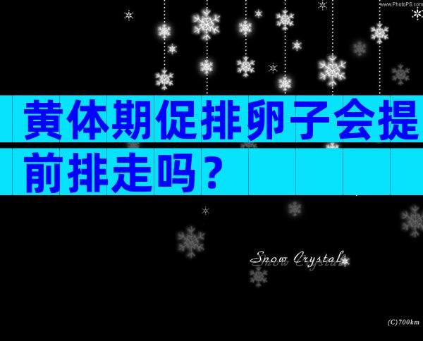 黄体期促排卵子会提前排走吗？