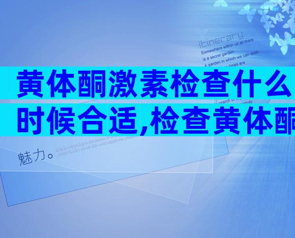 黄体酮激素检查什么时候合适,检查黄体酮的作用是什么