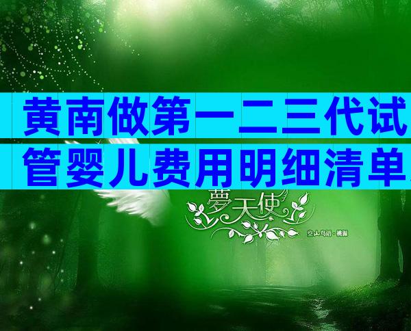 黄南做第一二三代试管婴儿费用明细清单来了