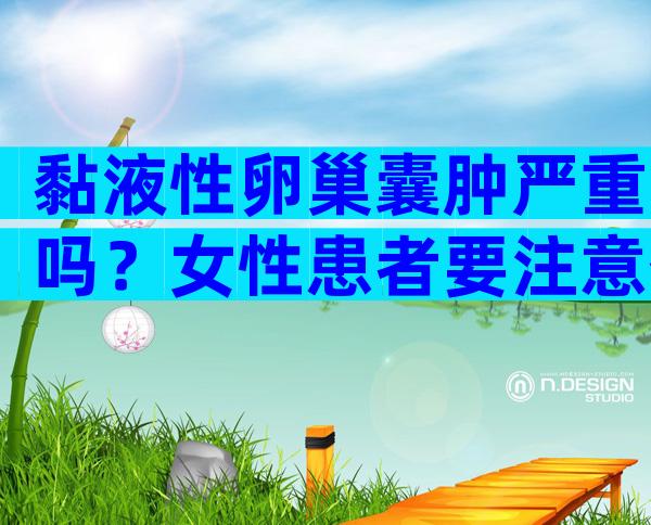 黏液性卵巢囊肿严重吗？女性患者要注意什么？