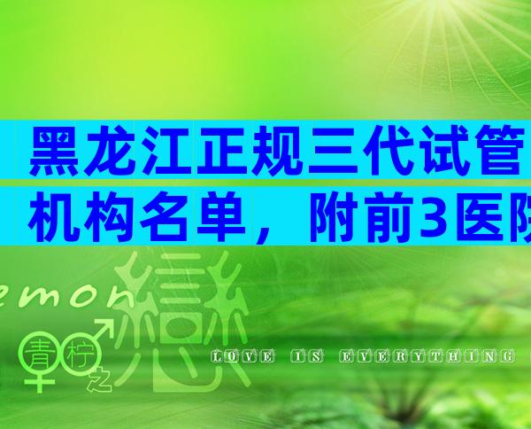 黑龙江正规三代试管机构名单，附前3医院介绍