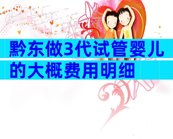 黔东做3代试管婴儿的大概费用明细